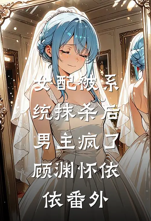 女配被系统抹杀后,男主疯了顾渊怀依依 番外免费阅读