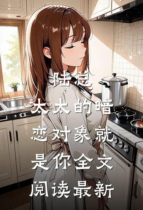 陆总,太太的暗恋对象就是你全文阅读最新版