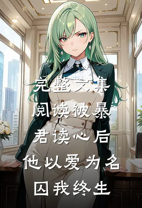 完整文集阅读被暴君读心后，他以爱为名囚我终生