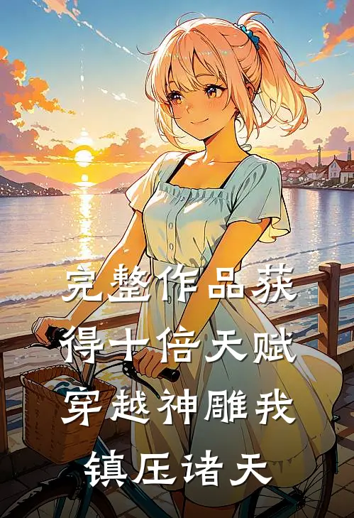 完整作品获得十倍天赋，穿越神雕我镇压诸天