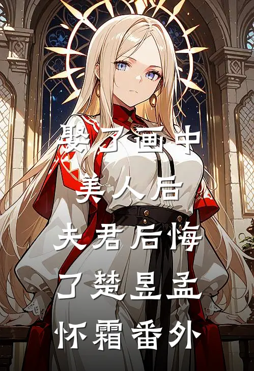 娶了画中美人后,夫君后悔了楚昱孟怀霜 番外
