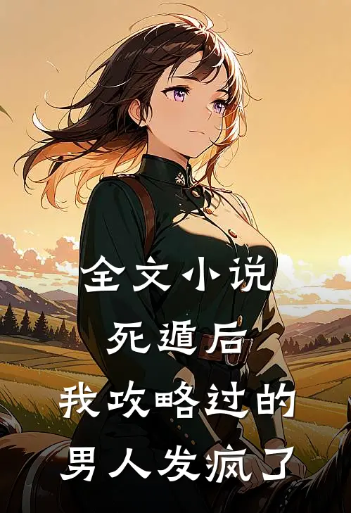 全文死遁后,我攻略过的男人发疯了免费阅读