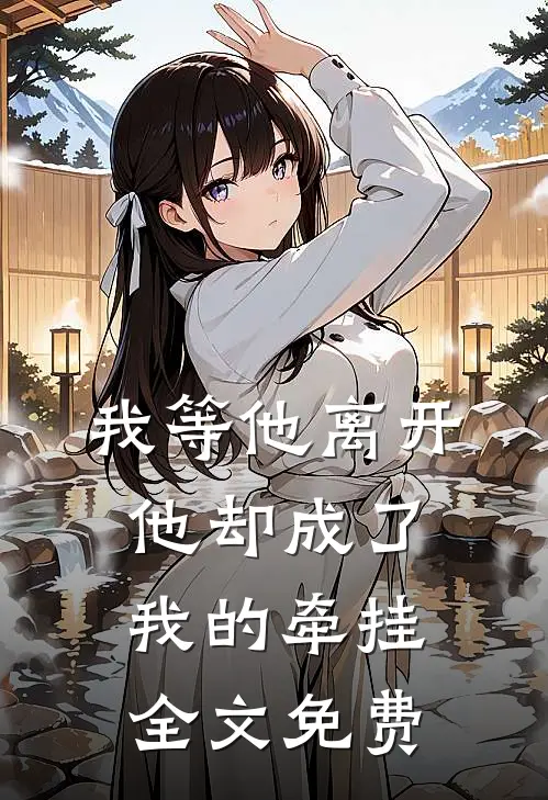 我等他离开,他却成了我的牵挂全文免费