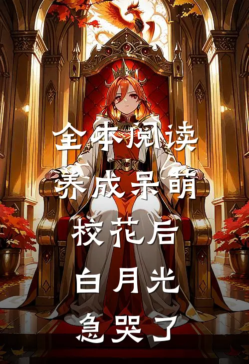全本阅读养成呆萌校花后，白月光急哭了