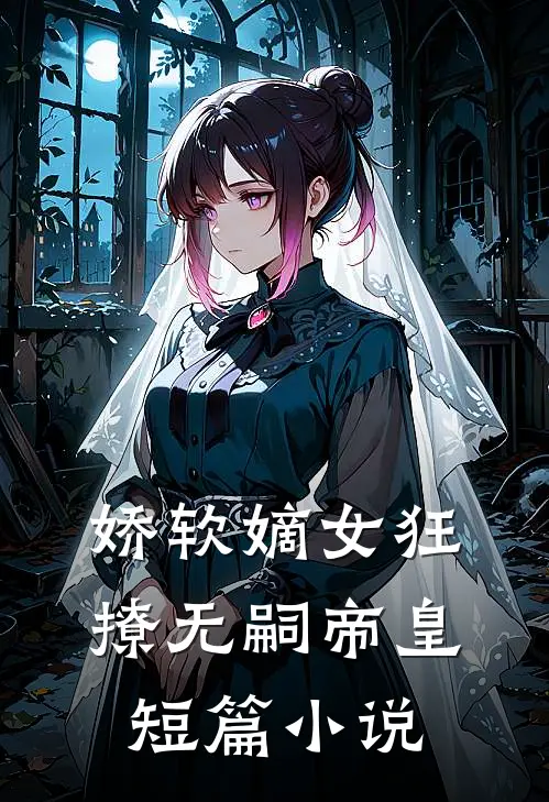 娇软嫡女狂撩无嗣帝皇短篇小说