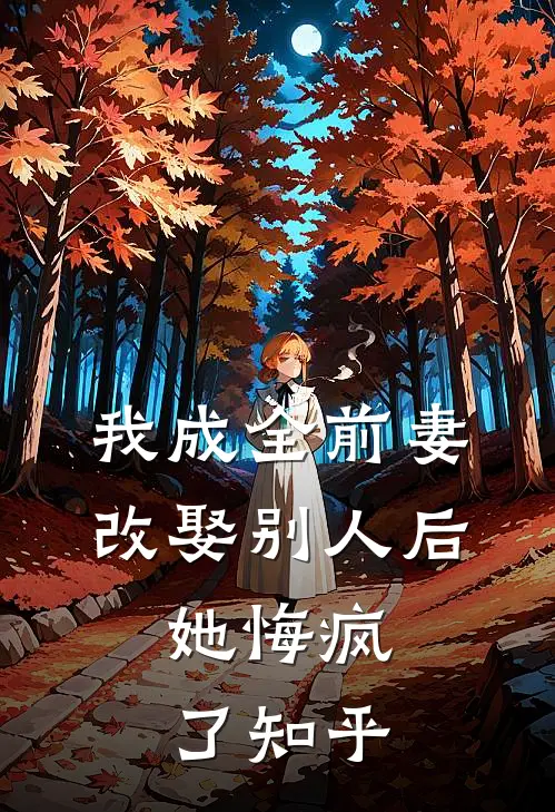 我成全前妻改娶别人后,她悔疯了知乎免费阅读