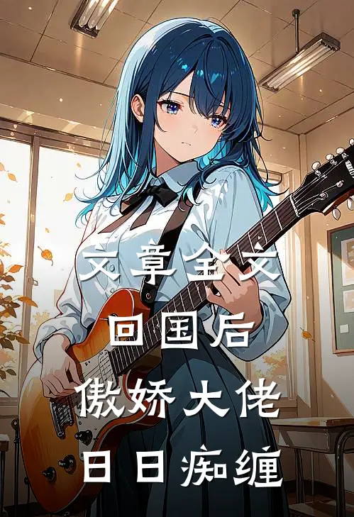 文章全文回国后，傲娇大佬日日痴缠