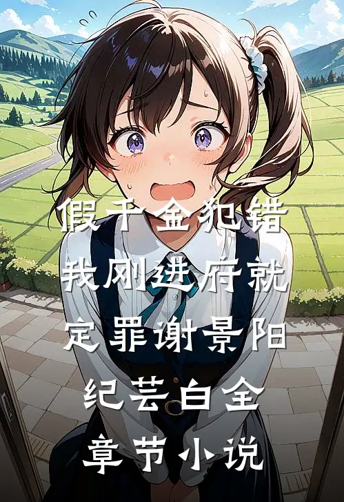 假千金犯错，我刚进府就定罪谢景阳纪芸白全章节小说