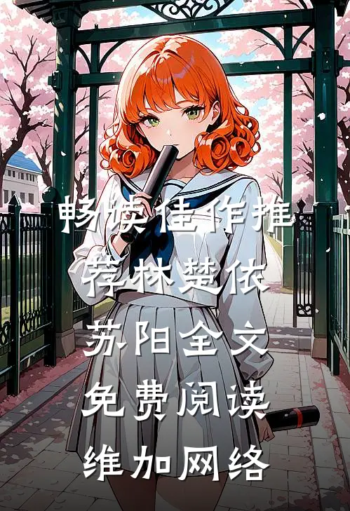 畅读佳作推荐林楚依苏阳全文免费阅读,维加网络