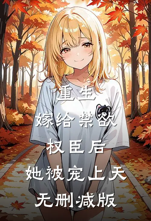重生：嫁给禁欲权臣后，她被宠上天无删减版