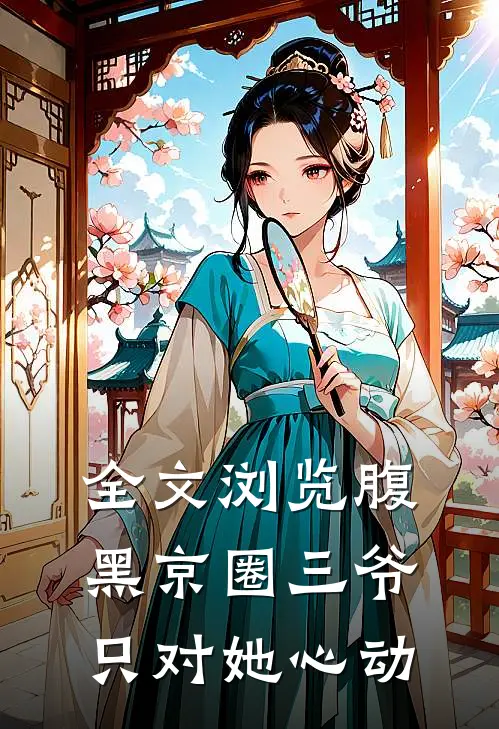 全文浏览腹黑京圈三爷,只对她心动一次