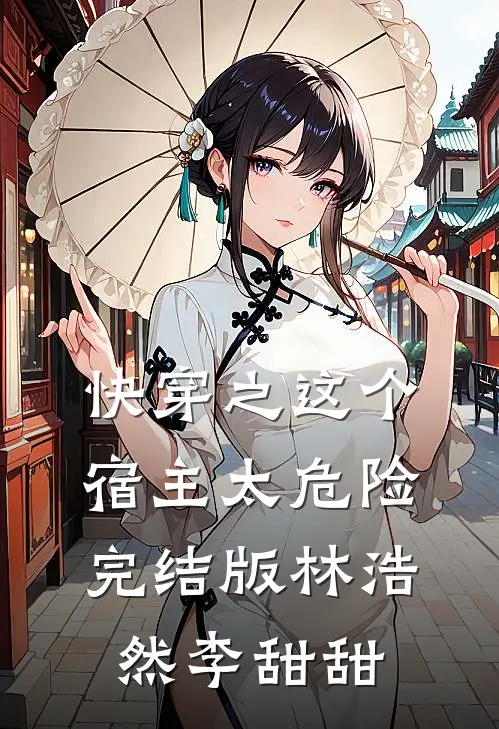 快穿之这个宿主太危险完结版林浩然李甜甜