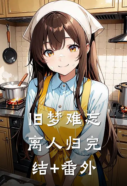 旧梦难忘离人归完结+番外