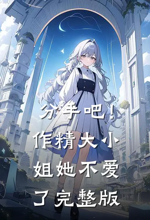 分手吧！作精大小姐她不爱了完整版