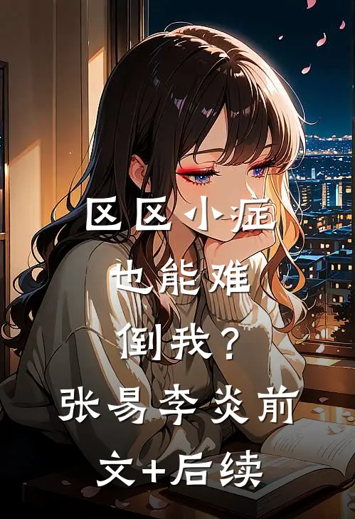 区区小症，也能难倒我？张易李炎前文+后续