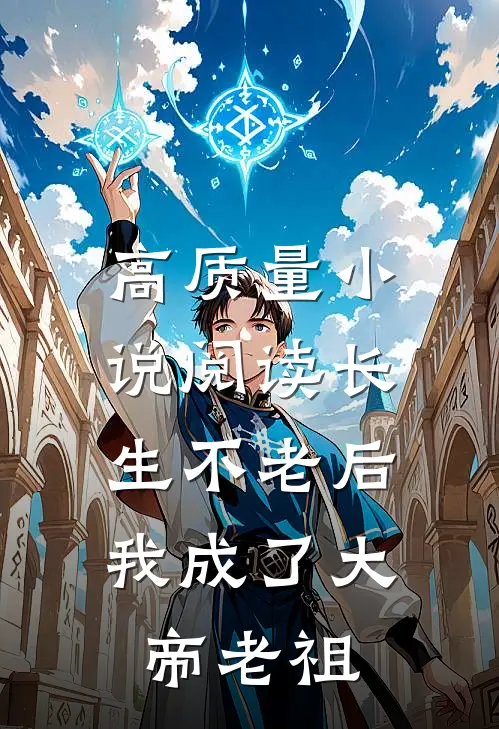 高质量小说阅读长生不老后，我成了大帝老祖