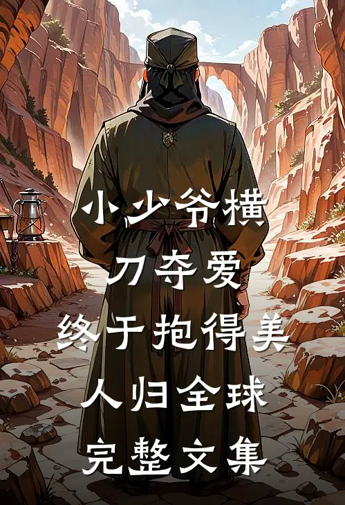 小少爷横刀夺爱，终于抱得美人归全球完整文集