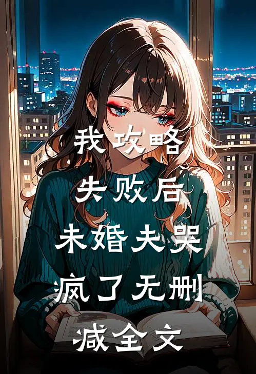 我攻略失败后,未婚夫哭疯了无删减全文在线阅读