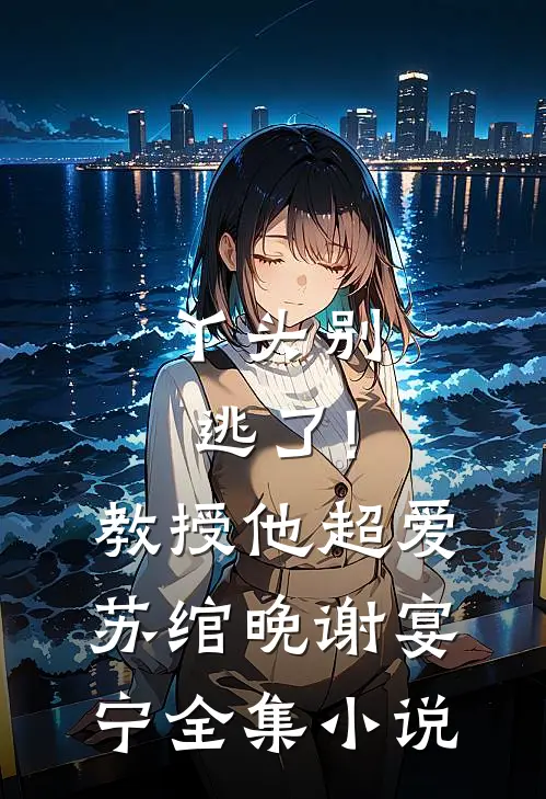 丫头别逃了!教授他超爱苏绾晚、谢宴宁全集小说