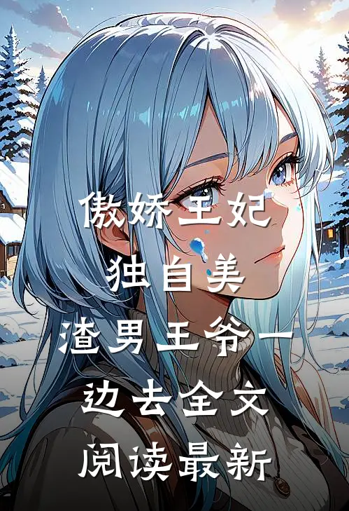 傲娇王妃独自美，渣男王爷一边去全文阅读最新