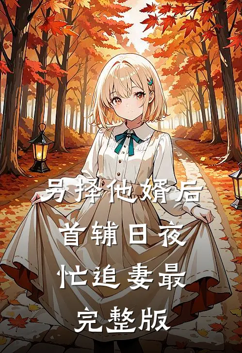 另择他婿后，首辅日夜忙追妻最完整版
