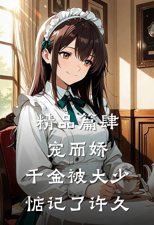 精品篇肆宠而娇，千金被大少惦记了许久