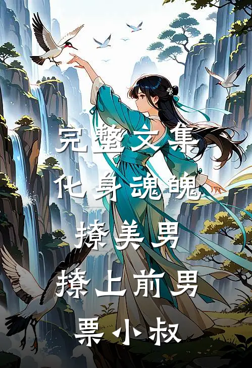 完整文集化身魂魄撩美男，撩上前男票小叔