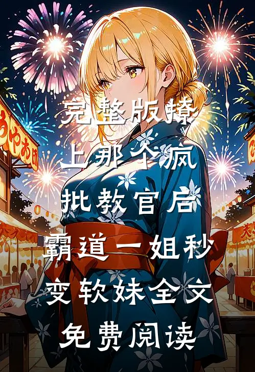 完整版撩上那个疯批教官后,霸道一姐秒变软妹全文免费阅读