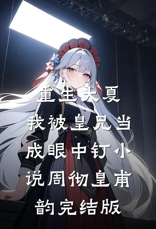 重生大夏，我被皇兄当成眼中钉小说周彻皇甫韵完结版