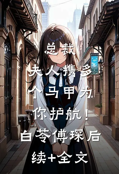 总裁，夫人携多个马甲为你护航！白苓傅琛后续+全文