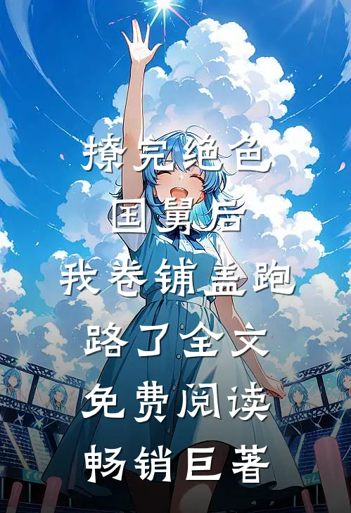 撩完绝色国舅后,我卷铺盖跑路了全文免费阅读畅销巨著
