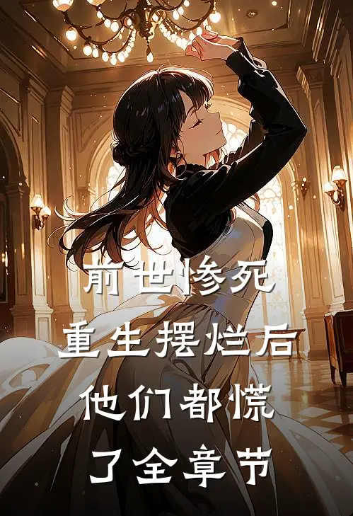 前世惨死，重生摆烂后他们都慌了全章节