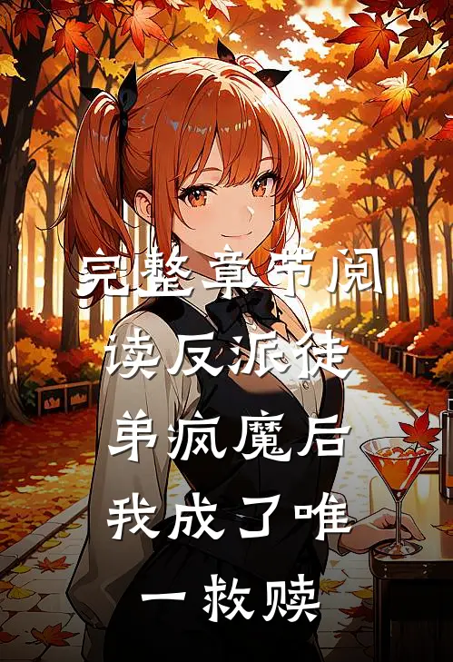 完整章节阅读反派徒弟疯魔后,我成了唯一救赎之王