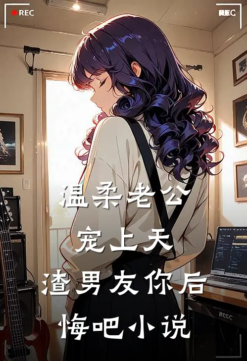 温柔老公宠上天，渣男友你后悔吧小说