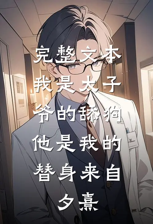 完整文本我是太子爷的舔狗,他是我的替身来自:夕熹