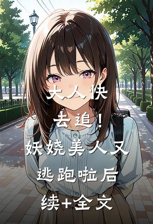 大人快去追！妖娆美人又逃跑啦后续+全文