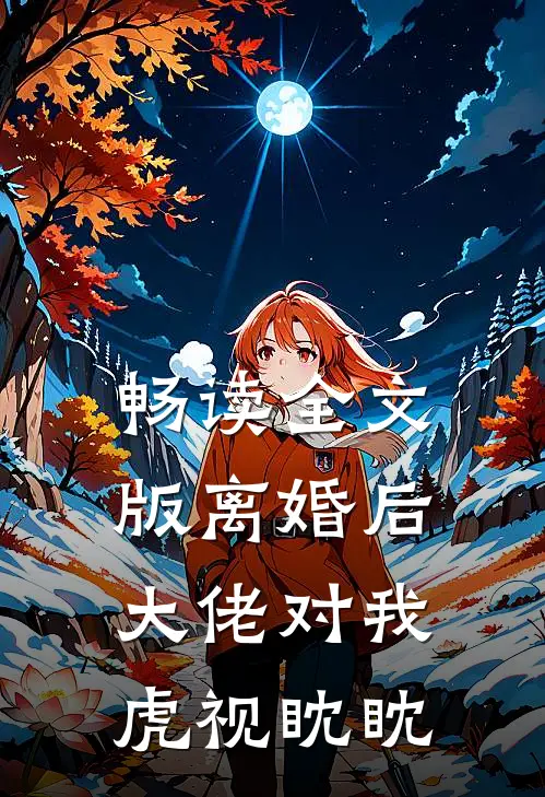 畅读全文版离婚后,大佬对我虎视眈眈