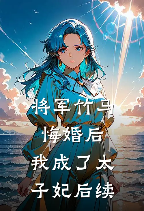将军竹马悔婚后,我成了太子妃后续免费阅读