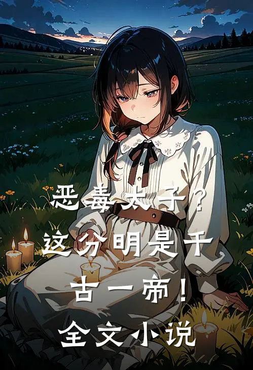 恶毒太子？这分明是千古一帝！全文小说