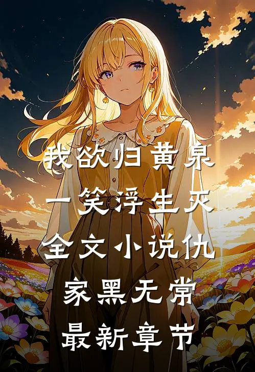 我欲归黄泉，一笑浮生灭全文小说仇家黑无常最新章节
