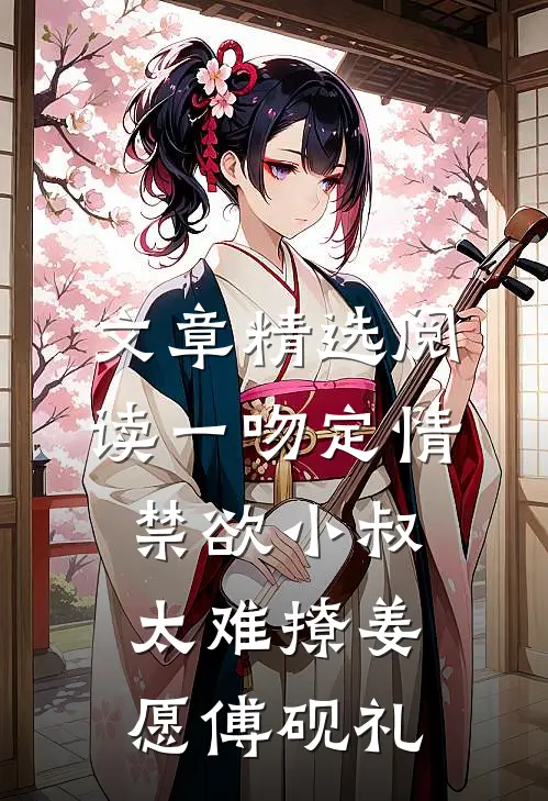 文章精选阅读一吻定情:禁欲小叔太难撩(姜愿傅砚礼)