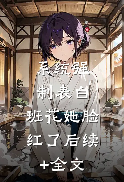 系统强制表白，班花她脸红了后续+全文