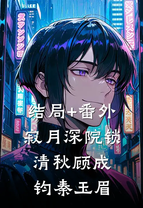 结局+番外寂月深院锁清秋顾成钧秦玉眉