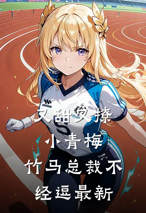 又甜又撩小青梅,竹马总裁不经逗最新章节阅读