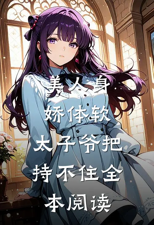 美人身娇体软，太子爷把持不住全本阅读