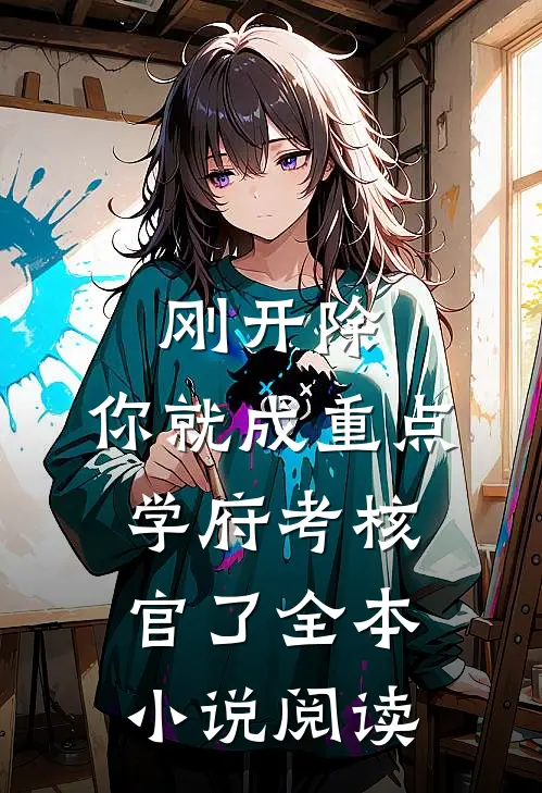 刚开除，你就成重点学府考核官了全本小说阅读