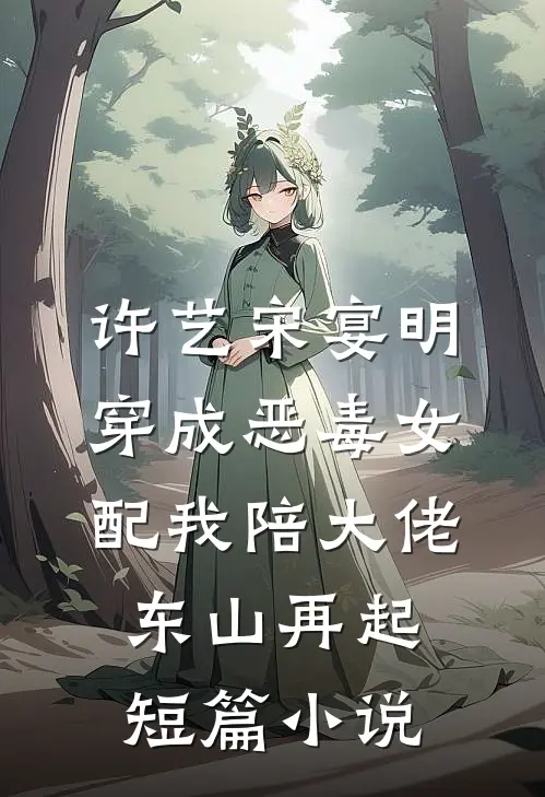 许艺宋宴明穿成恶毒女配我陪大佬东山再起短篇小说