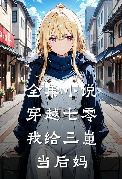 全集小说穿越七零，我给三崽当后妈