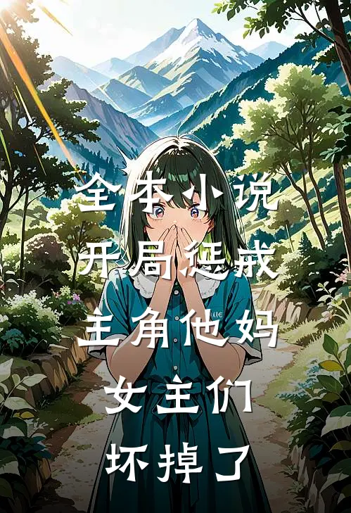 全本小说开局惩戒主角他妈，女主们坏掉了
