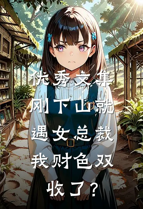 优秀文集刚下山就遇女总裁，我财色双收了？